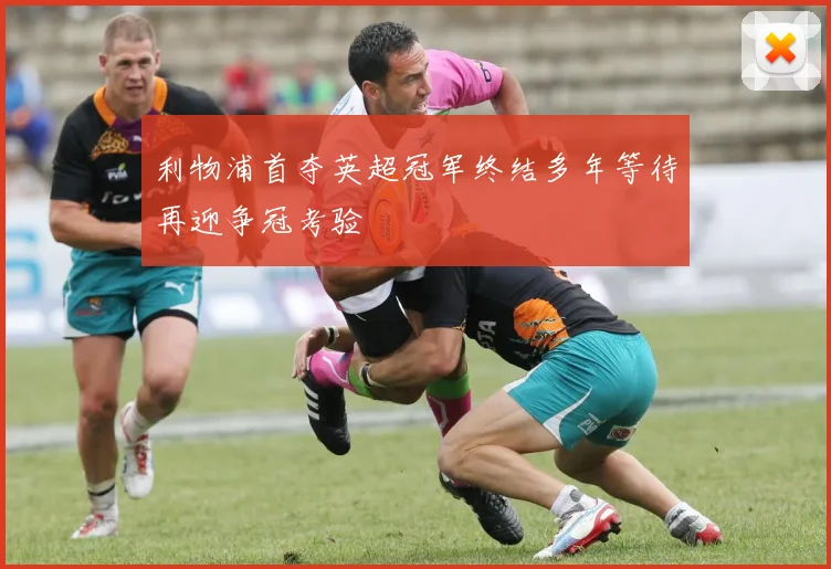 利物浦首夺英超冠军终结多年等待再迎争冠考验