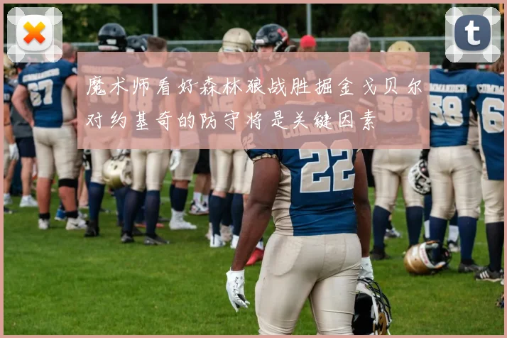 魔术师看好森林狼战胜掘金戈贝尔对约基奇的防守将是关键因素