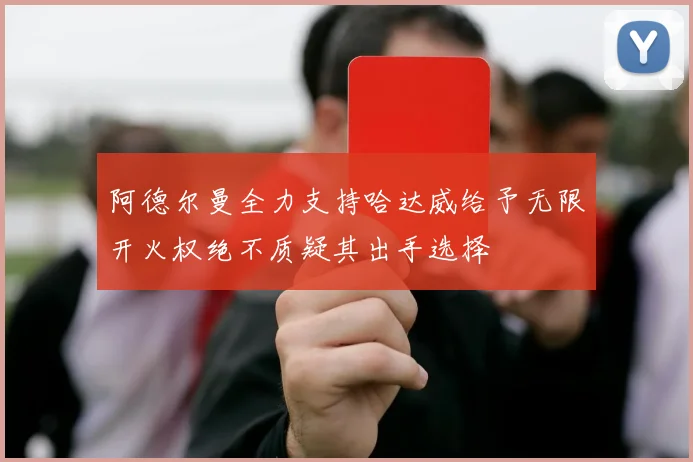 阿德尔曼全力支持哈达威给予无限开火权绝不质疑其出手选择