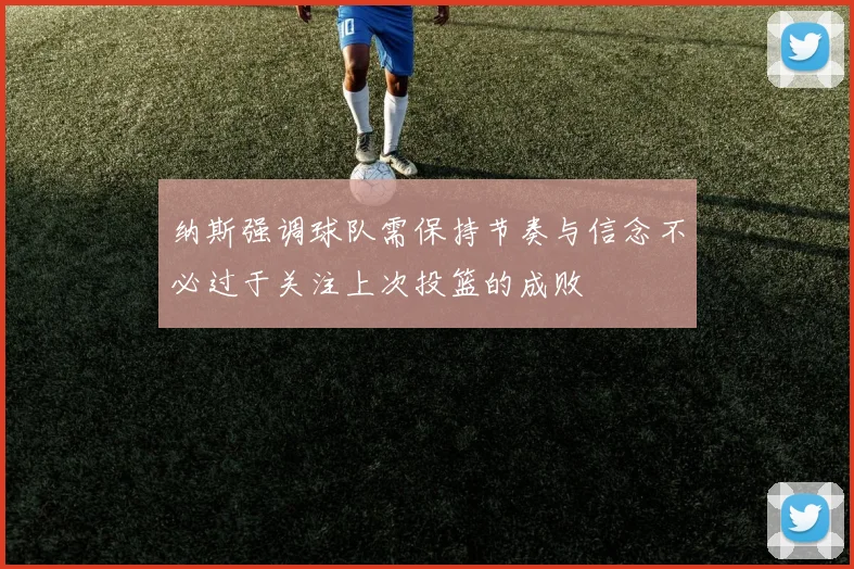 纳斯强调球队需保持节奏与信念不必过于关注上次投篮的成败