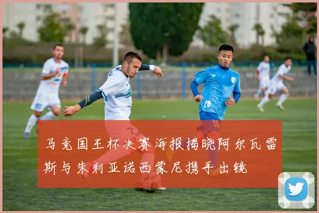 马竞国王杯决赛海报揭晓阿尔瓦雷斯与朱利亚诺西蒙尼携手出镜