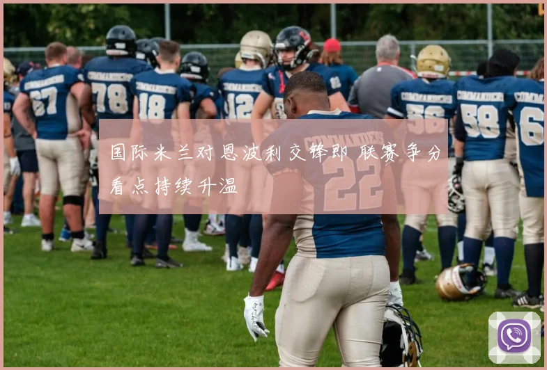 国际米兰对恩波利交锋即 联赛争分看点持续升温