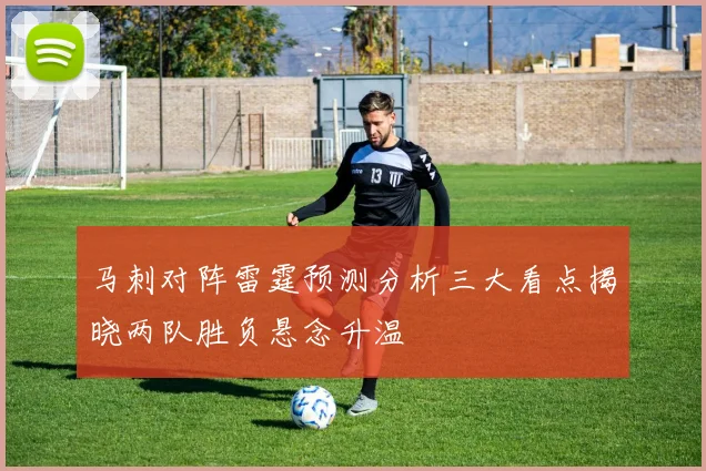 马刺对阵雷霆预测分析三大看点揭晓两队胜负悬念升温