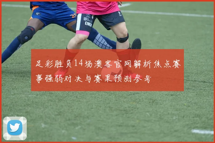 足彩胜负14场澳客官网解析焦点赛事强弱对决与赛果预测参考