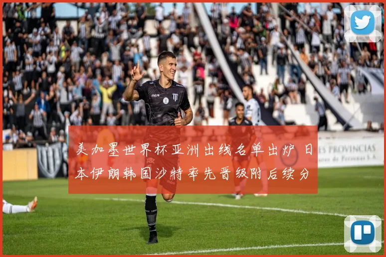 美加墨世界杯亚洲出线名单出炉 日本伊朗韩国沙特率先晋级附后续分组看点