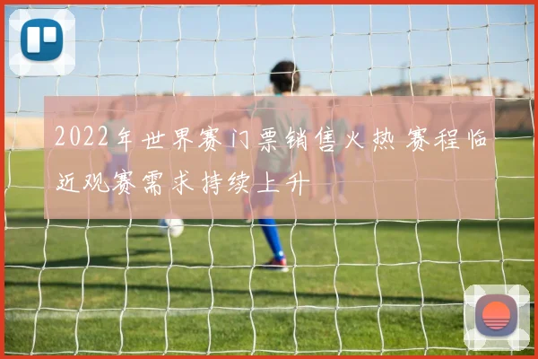 2022年世界赛门票销售火热 赛程临近观赛需求持续上升