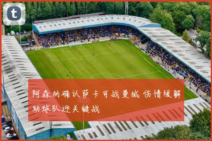 阿森纳确认萨卡可战曼城 伤情缓解助球队迎关键战