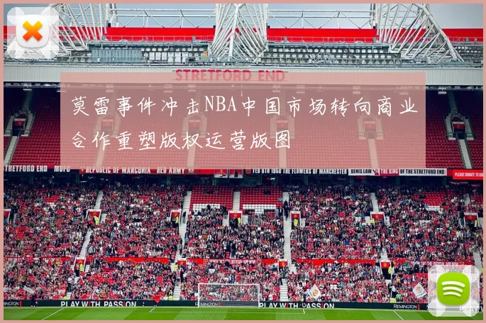莫雷事件冲击NBA中国市场转向商业合作重塑版权运营版图