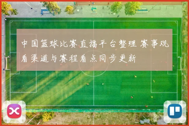 中国篮球比赛直播平台整理 赛事观看渠道与赛程看点同步更新